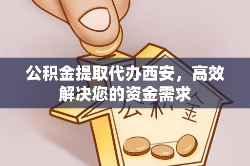 马关公积金提取代办西安，高效解决您的资金需求