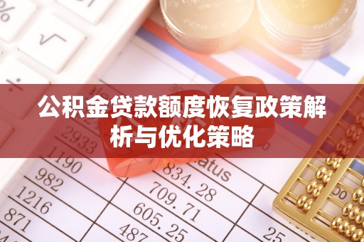 马关公积金贷款额度恢复政策解析与优化策略