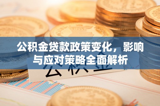 马关公积金贷款政策变化，影响与应对策略全面解析