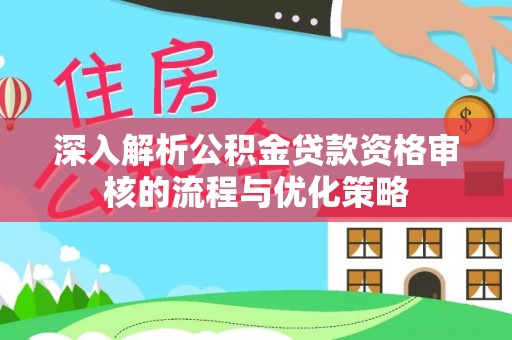 马关深入解析公积金贷款资格审核的流程与优化策略