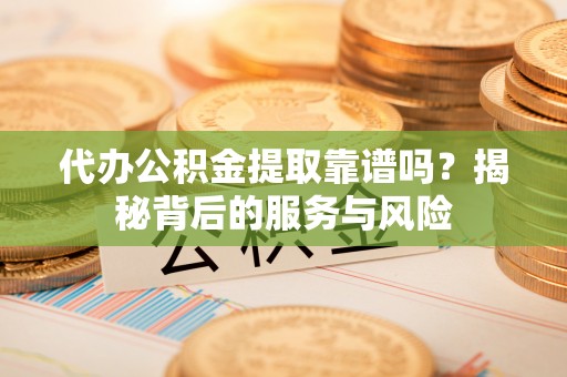 马关代办公积金提取靠谱吗？揭秘背后的服务与风险