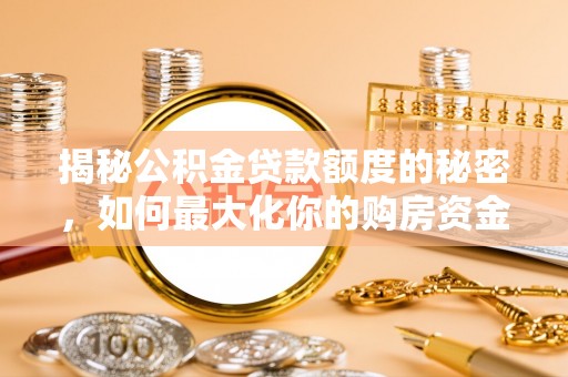 马关揭秘公积金贷款额度的秘密，如何最大化你的购房资金