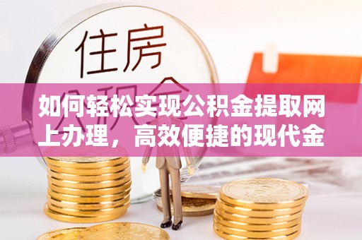 马关如何轻松实现公积金提取网上办理，高效便捷的现代金融服务