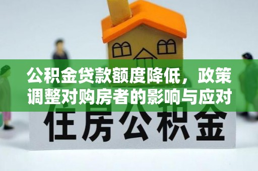 马关公积金贷款额度降低，政策调整对购房者的影响与应对策略