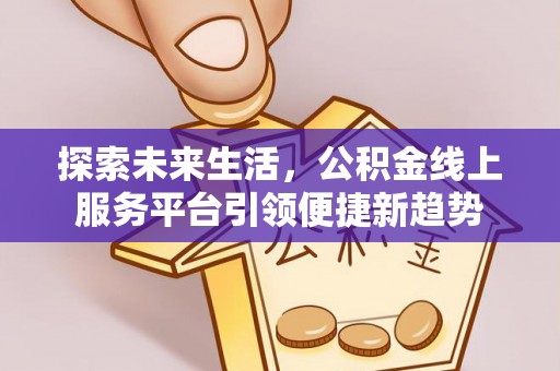 马关探索未来生活，公积金线上服务平台引领便捷新趋势