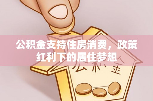马关公积金支持住房消费，政策红利下的居住梦想