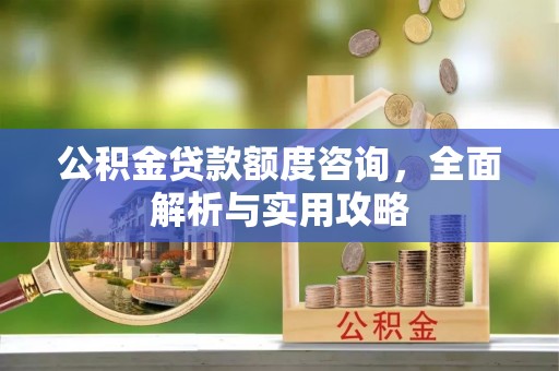 马关公积金贷款额度咨询，全面解析与实用攻略
