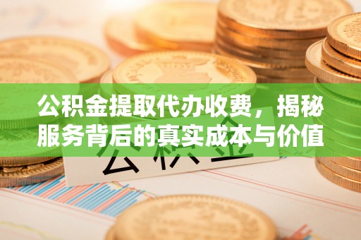 马关公积金提取代办收费，揭秘服务背后的真实成本与价值