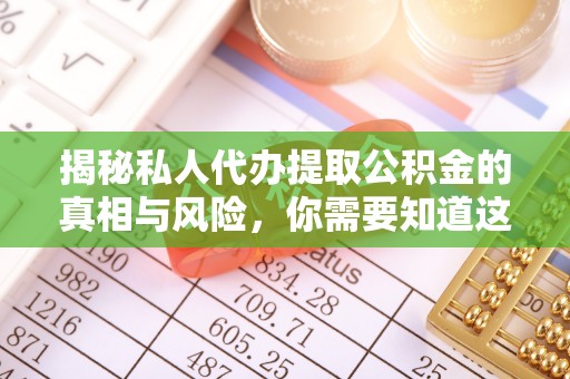 马关揭秘私人代办提取公积金的真相与风险，你需要知道这些！