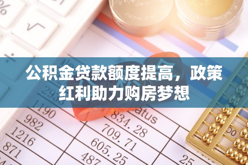 马关公积金贷款额度提高，政策红利助力购房梦想