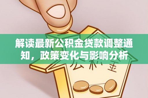 马关解读最新公积金贷款调整通知，政策变化与影响分析