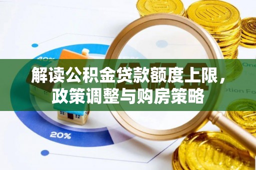 马关解读公积金贷款额度上限，政策调整与购房策略