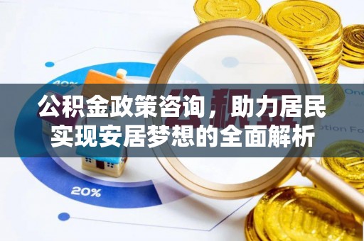 马关公积金政策咨询，助力居民实现安居梦想的全面解析