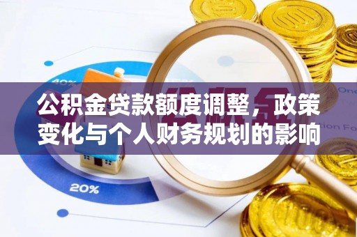 马关公积金贷款额度调整，政策变化与个人财务规划的影响分析