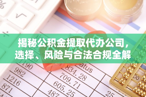 马关揭秘公积金提取代办公司，选择、风险与合法合规全解析
