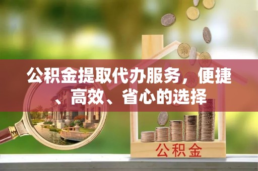 马关公积金提取代办服务，便捷、高效、省心的选择