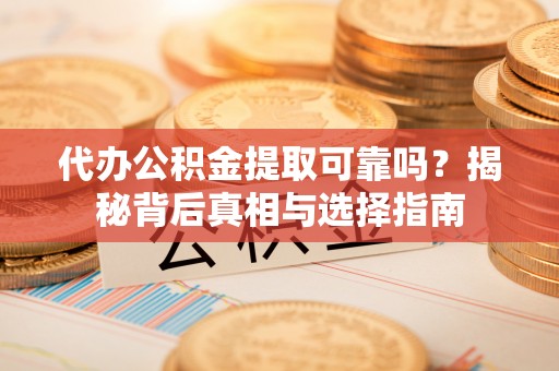 马关代办公积金提取可靠吗？揭秘背后真相与选择指南