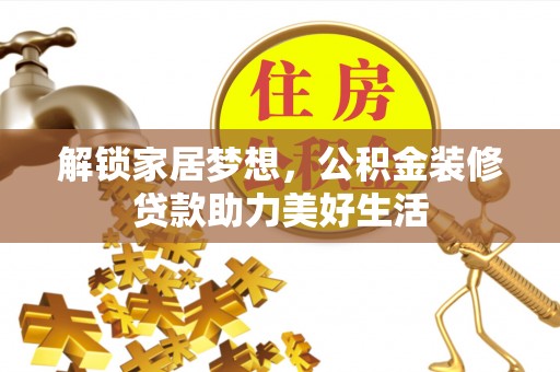 马关解锁家居梦想，公积金装修贷款助力美好生活