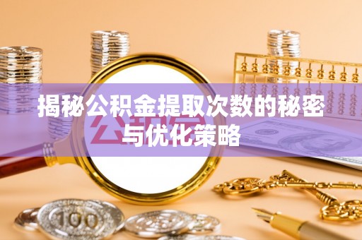 马关揭秘公积金提取次数的秘密与优化策略