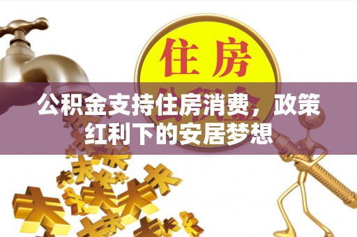 马关公积金支持住房消费，政策红利下的安居梦想