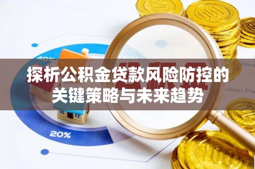 马关探析公积金贷款风险防控的关键策略与未来趋势