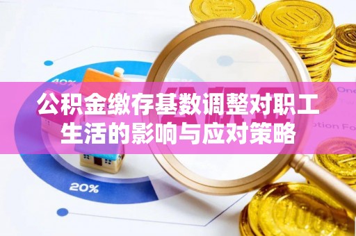 马关公积金缴存基数调整对职工生活的影响与应对策略
