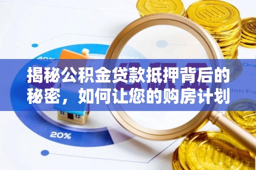 马关揭秘公积金贷款抵押背后的秘密，如何让您的购房计划更轻松？