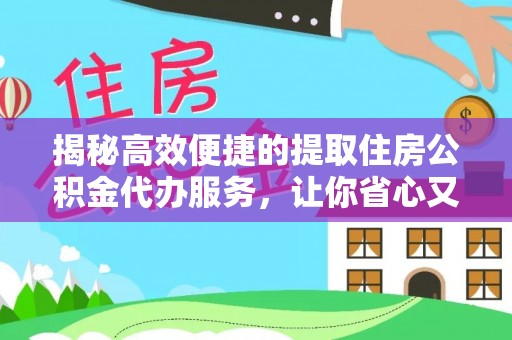 马关揭秘高效便捷的提取住房公积金代办服务，让你省心又省力