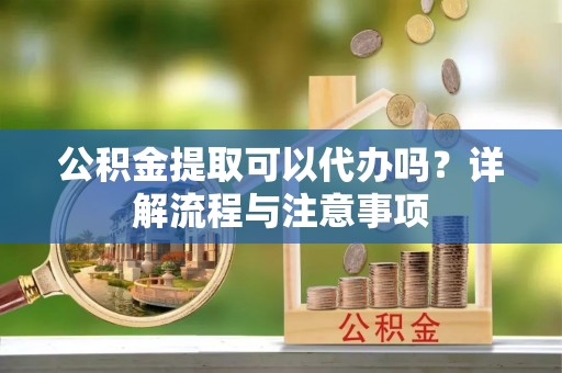 马关公积金提取可以代办吗？详解流程与注意事项