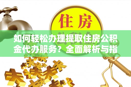 马关如何轻松办理提取住房公积金代办服务？全面解析与指南