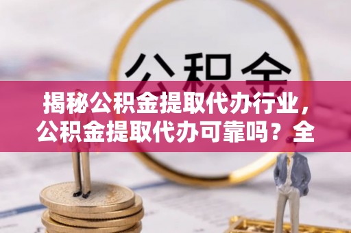 马关揭秘公积金提取代办行业，公积金提取代办可靠吗？全面解析与风险规避