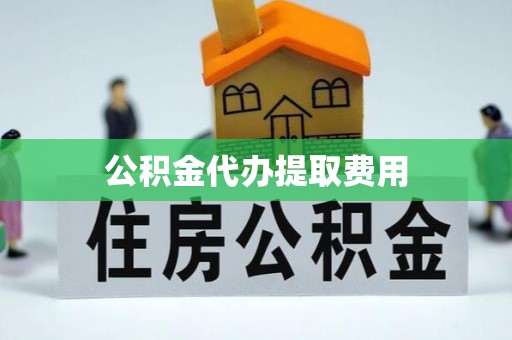 马关公积金代办提取费用