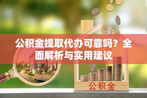 马关公积金提取代办可靠吗？全面解析与实用建议