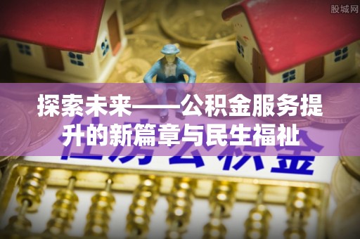 马关探索未来——公积金服务提升的新篇章与民生福祉