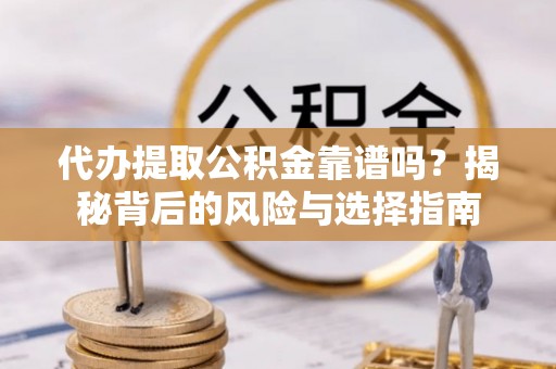 马关代办提取公积金靠谱吗？揭秘背后的风险与选择指南