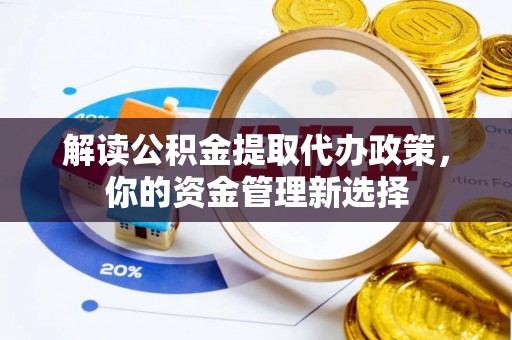 马关解读公积金提取代办政策，你的资金管理新选择