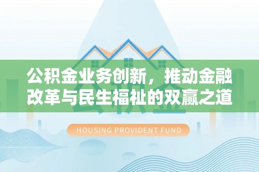 马关公积金业务创新，推动金融改革与民生福祉的双赢之道