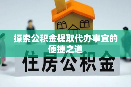马关探索公积金提取代办事宜的便捷之道