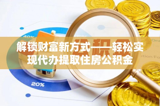 马关解锁财富新方式——轻松实现代办提取住房公积金