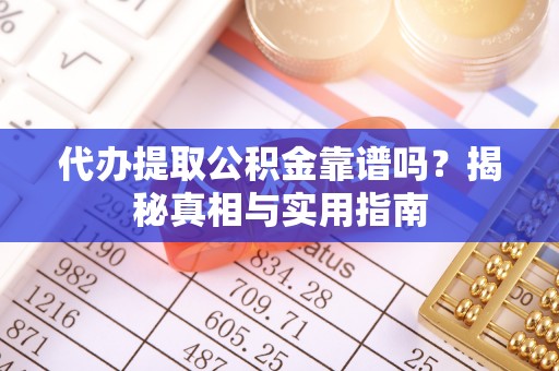 马关代办提取公积金靠谱吗？揭秘真相与实用指南