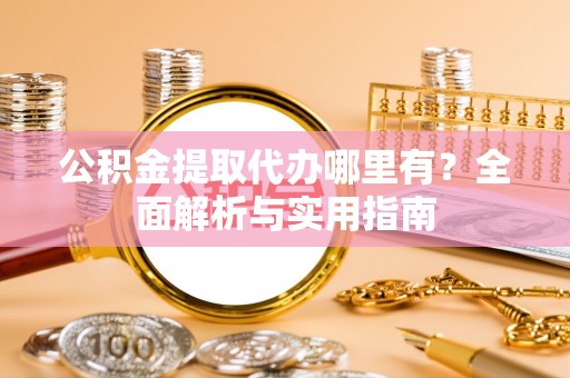 马关公积金提取代办哪里有？全面解析与实用指南