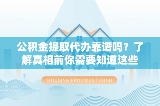 马关公积金提取代办靠谱吗？了解真相前你需要知道这些