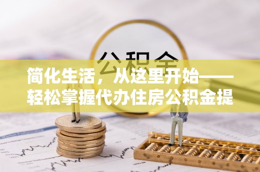 马关简化生活，从这里开始——轻松掌握代办住房公积金提取全流程