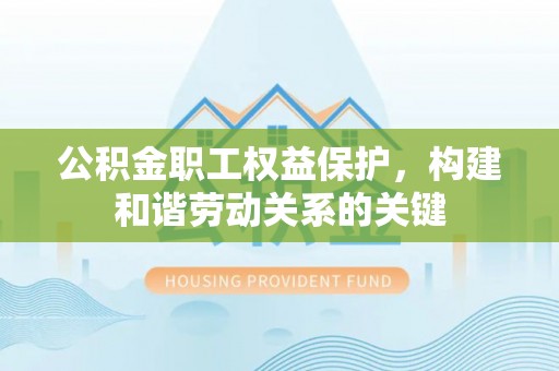 马关公积金职工权益保护，构建和谐劳动关系的关键