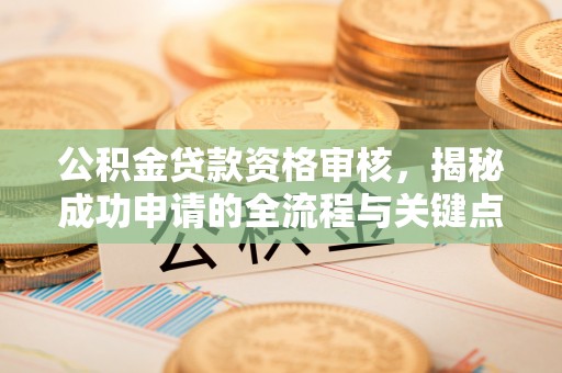 马关公积金贷款资格审核，揭秘成功申请的全流程与关键点