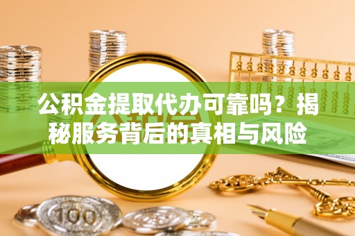 马关公积金提取代办可靠吗？揭秘服务背后的真相与风险