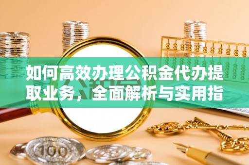 马关如何高效办理公积金代办提取业务，全面解析与实用指南