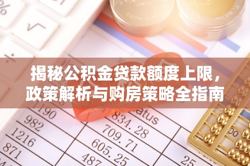 马关揭秘公积金贷款额度上限，政策解析与购房策略全指南