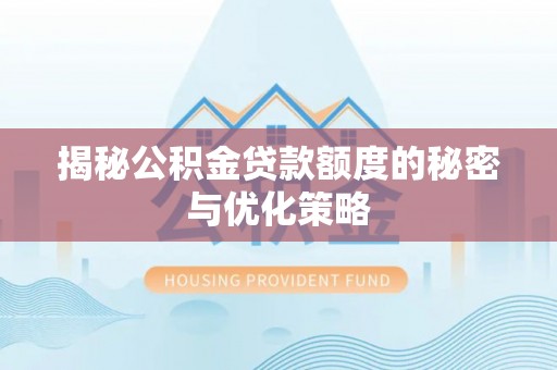 马关揭秘公积金贷款额度的秘密与优化策略