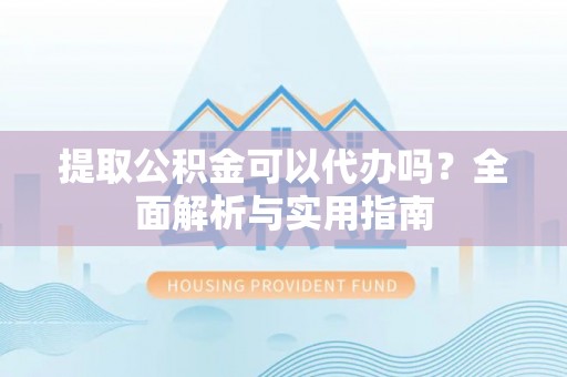 马关提取公积金可以代办吗？全面解析与实用指南